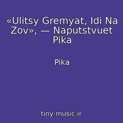 کاور آهنگ «Ulitsy Gremyat, Idi Na Zov», — Naputstvuet Pika از Pika