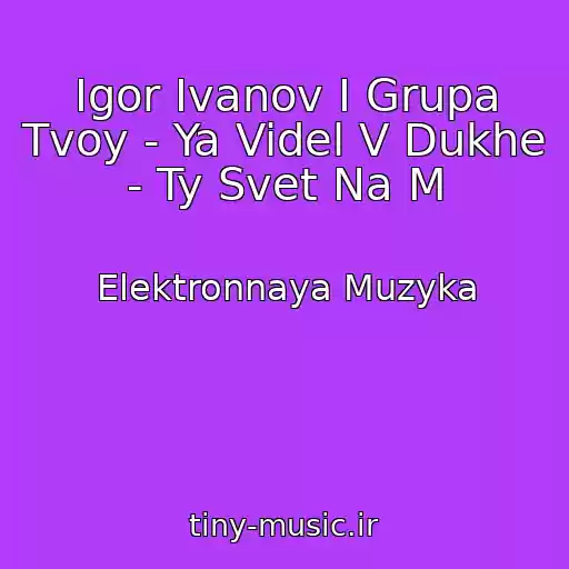 کاور آهنگ Igor Ivanov I Grupa Tvoy - Ya Videl V Dukhe - Ty Svet Na M از Elektronnaya Muzyka