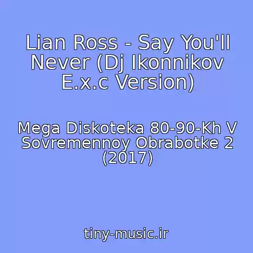 کاور آهنگ Lian Ross - Say You'll Never (Dj Ikonnikov E.x.c Version) از Mega Diskoteka 80-90-Kh V Sovremennoy Obrabotke 2 (2017)