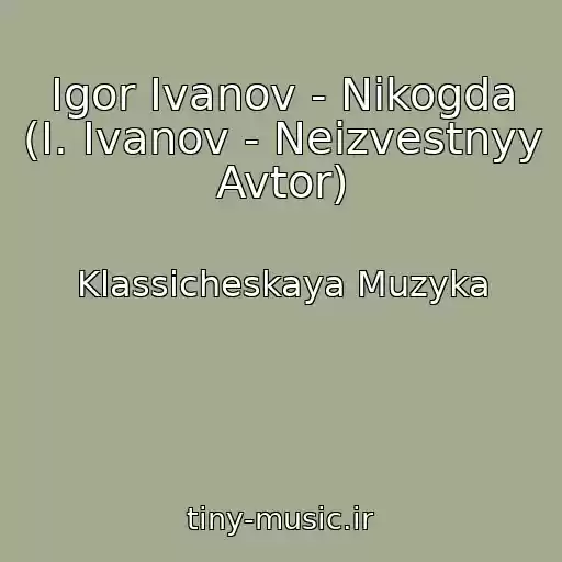 کاور آهنگ Igor Ivanov - Nikogda (I. Ivanov - Neizvestnyy Avtor) از Klassicheskaya Muzyka
