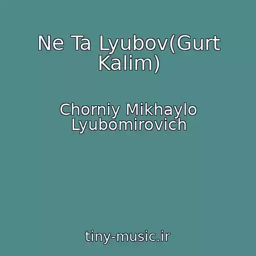 کاور آهنگ Ne Ta Lyubov(Gurt Kalim) از Chorniy Mikhaylo Lyubomirovich