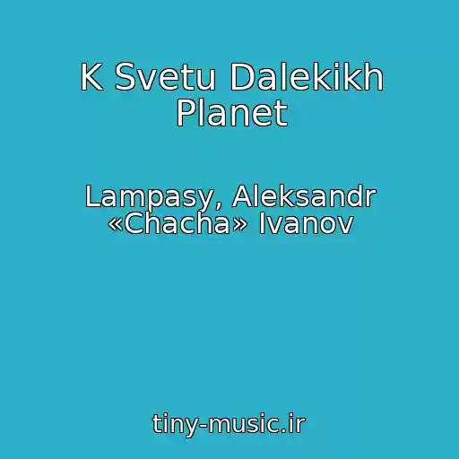 کاور آهنگ K Svetu Dalekikh Planet از Lampasy, Aleksandr «Chacha» Ivanov