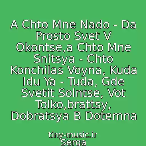 کاور آهنگ A Chto Mne Nado - Da Prosto Svet V Okontse,a Chto Mne Snitsya - Chto Konchilas Voyna, Kuda Idu Ya - Tuda, Gde Svetit Solntse, Vot Tolko,brattsy, Dobratsya B Dotemna از Serga