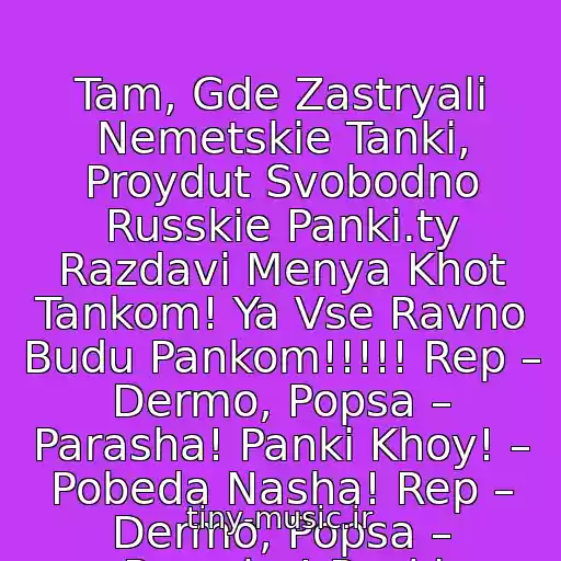 کاور آهنگ Tam, Gde Zastryali Nemetskie Tanki, Proydut Svobodno Russkie Panki.ty Razdavi Menya Khot Tankom! Ya Vse Ravno Budu Pankom!!!!! Rep – Dermo, Popsa – Parasha! Panki Khoy! – Pobeda Nasha! Rep – Dermo, Popsa – Parasha! Panki از Tanki Onlayn