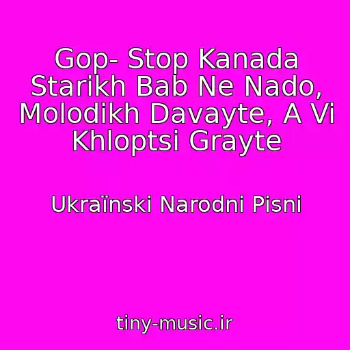 کاور آهنگ Gop- Stop Kanada Starikh Bab Ne Nado, Molodikh Davayte, A Vi Khloptsі Grayte از Ukraїnskі Narodnі Pіsnі