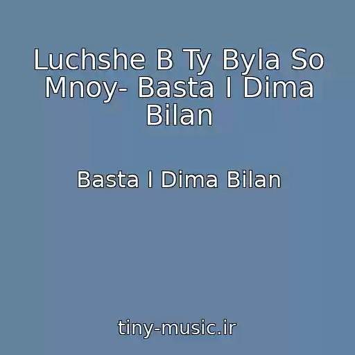 کاور آهنگ Luchshe B Ty Byla So Mnoy- Basta I Dima Bilan از Basta I Dima Bilan
