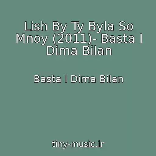 کاور آهنگ Lish By Ty Byla So Mnoy (2011)- Basta I Dima Bilan از Basta I Dima Bilan