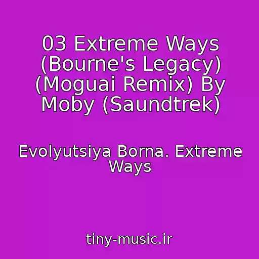 کاور آهنگ 03 Extreme Ways (Bourne's Legacy) (Moguai Remix) By Moby (Saundtrek) از Evolyutsiya Borna. Extreme Ways
