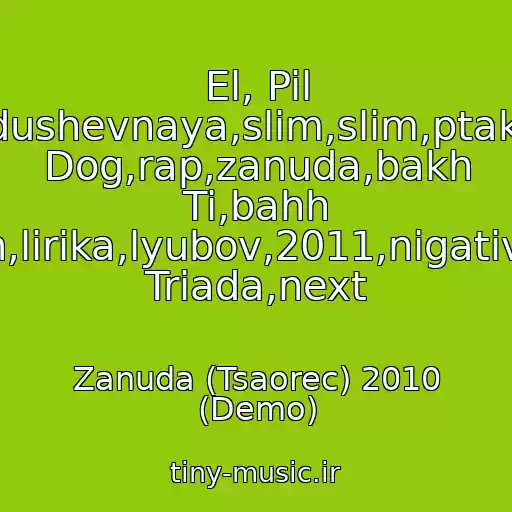 کاور آهنگ El, Pil Muzyka,grustnaya,dushevnaya,slim,slim,ptakha,guf,guf,centr,loc Dog,rap,zanuda,bakh Ti,bahh Tee,hann,lirika,lyubov,2011,nigativ,schokk, Triada,next از Zanuda (Tsaorec) 2010 (Demo)