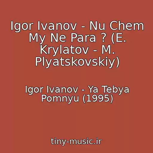 کاور آهنگ Igor Ivanov - Nu Chem My Ne Para ? (E. Krylatov - M. Plyatskovskiy) از Igor Ivanov - Ya Tebya Pomnyu (1995)