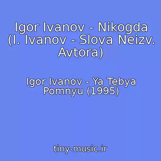 کاور آهنگ Igor Ivanov - Nikogda (I. Ivanov - Slova Neizv. Avtora) از Igor Ivanov - Ya Tebya Pomnyu (1995)