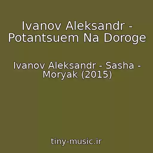 کاور آهنگ Ivanov Aleksandr - Potantsuem Na Doroge از Ivanov Aleksandr - Sasha - Moryak (2015)
