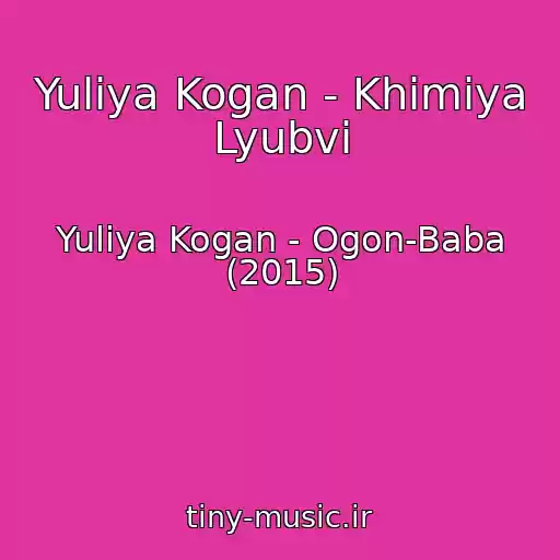 کاور آهنگ Yuliya Kogan - Khimiya Lyubvi از Yuliya Kogan - Ogon-Baba (2015)