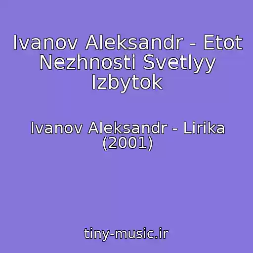 کاور آهنگ Ivanov Aleksandr - Etot Nezhnosti Svetlyy Izbytok از Ivanov Aleksandr - Lirika (2001)