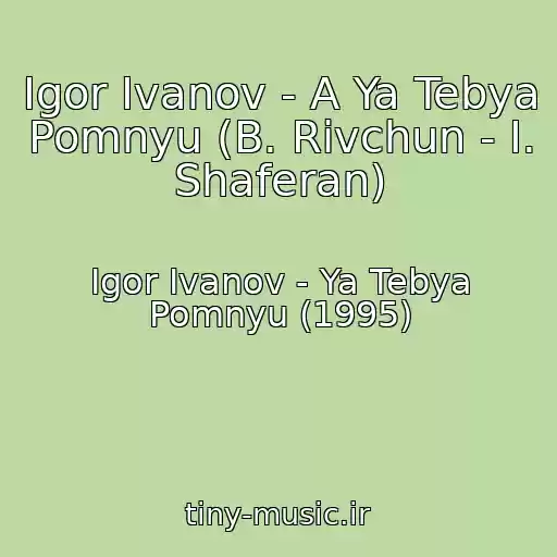 کاور آهنگ Igor Ivanov - A Ya Tebya Pomnyu (B. Rivchun - I. Shaferan) از Igor Ivanov - Ya Tebya Pomnyu (1995)