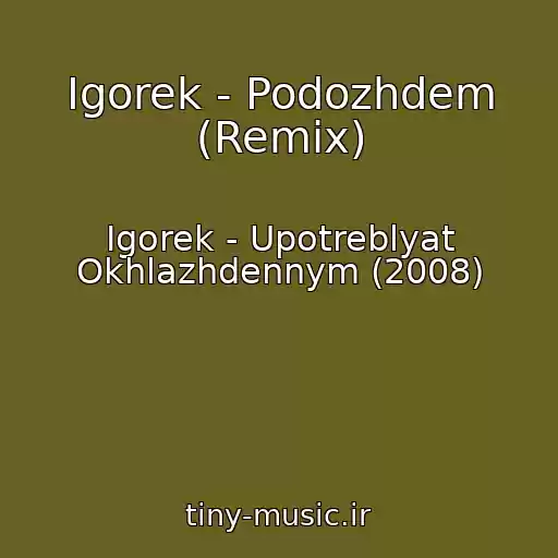 کاور آهنگ Igorek - Podozhdem (Remix) از Igorek - Upotreblyat Okhlazhdennym (2008)