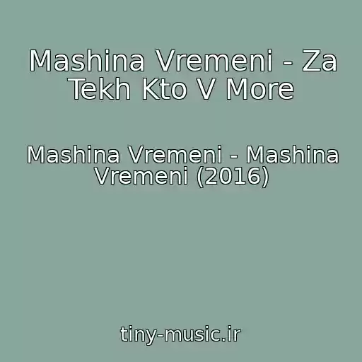 کاور آهنگ Mashina Vremeni - Za Tekh Kto V More از Mashina Vremeni - Mashina Vremeni (2016)