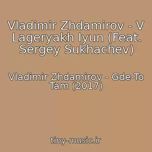 کاور آهنگ Vladimir Zhdamirov - V Lageryakh Iyun (Feat. Sergey Sukhachev) از Vladimir Zhdamirov - Gde-To Tam (2017)