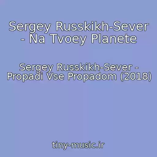 کاور آهنگ Sergey Russkikh-Sever - Na Tvoey Planete از Sergey Russkikh-Sever - Propadi Vse Propadom (2018)