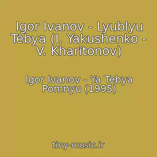 کاور آهنگ Igor Ivanov - Lyublyu Tebya (I. Yakushenko - V. Kharitonov) از Igor Ivanov - Ya Tebya Pomnyu (1995)