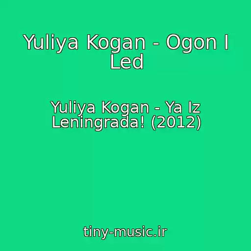 کاور آهنگ Yuliya Kogan - Ogon I Led از Yuliya Kogan - Ya Iz Leningrada! (2012)