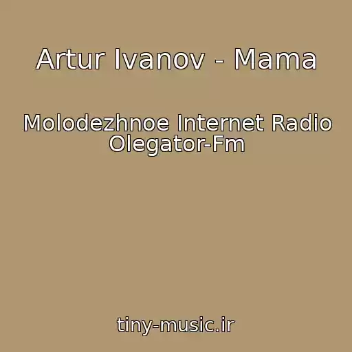 کاور آهنگ Artur Ivanov - Mama از Molodezhnoe Internet Radio Olegator-Fm
