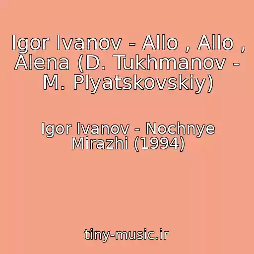 کاور آهنگ Igor Ivanov - Allo , Allo , Alena (D. Tukhmanov - M. Plyatskovskiy) از Igor Ivanov - Nochnye Mirazhi (1994)