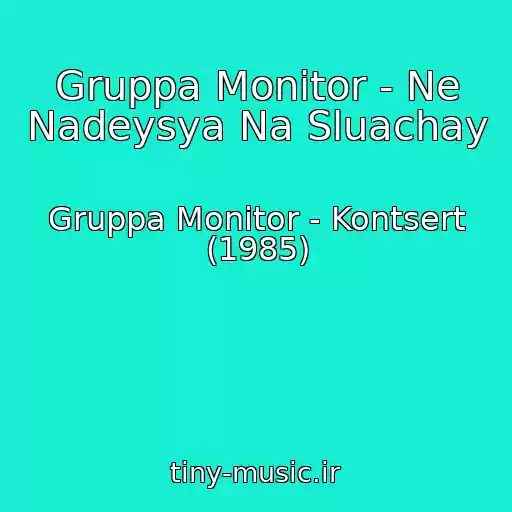 کاور آهنگ Gruppa Monitor - Ne Nadeysya Na Sluachay از Gruppa Monitor - Kontsert (1985)
