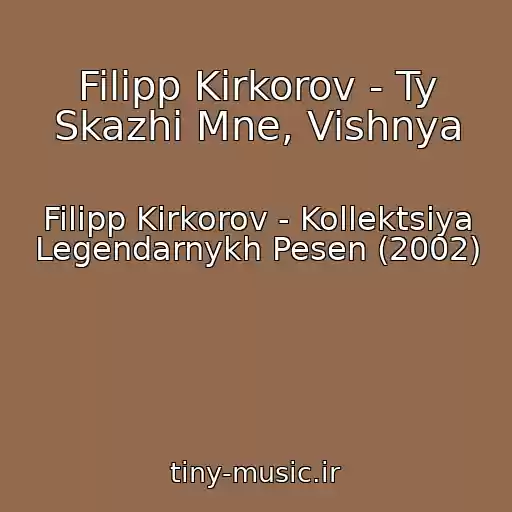کاور آهنگ Filipp Kirkorov - Ty Skazhi Mne, Vishnya از Filipp Kirkorov - Kollektsiya Legendarnykh Pesen (2002)