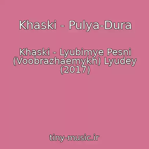 کاور آهنگ Khaski - Pulya-Dura از Khaski - Lyubimye Pesni (Voobrazhaemykh) Lyudey (2017)