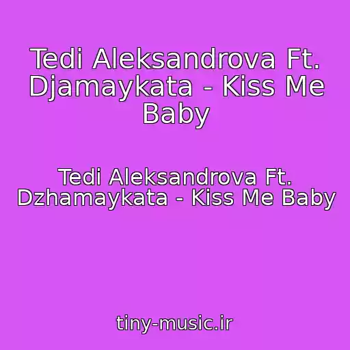 کاور آهنگ Tedi Aleksandrova Ft. Djamaykata - Kiss Me Baby از Tedi Aleksandrova Ft. Dzhamaykata - Kiss Me Baby