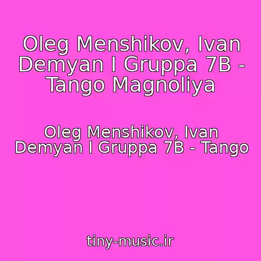 کاور آهنگ Oleg Menshikov, Ivan Demyan I Gruppa 7B - Tango Magnoliya از Oleg Menshikov, Ivan Demyan I Gruppa 7B - Tango