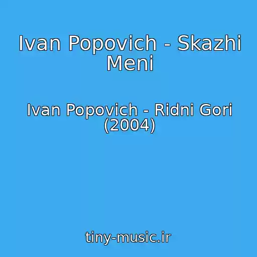 کاور آهنگ Іvan Popovich - Skazhi Menі از Іvan Popovich - Rіdnі Gori (2004)