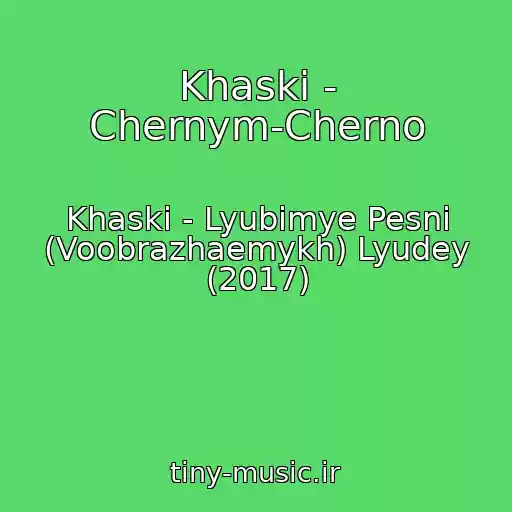 کاور آهنگ Khaski - Chernym-Cherno از Khaski - Lyubimye Pesni (Voobrazhaemykh) Lyudey (2017)