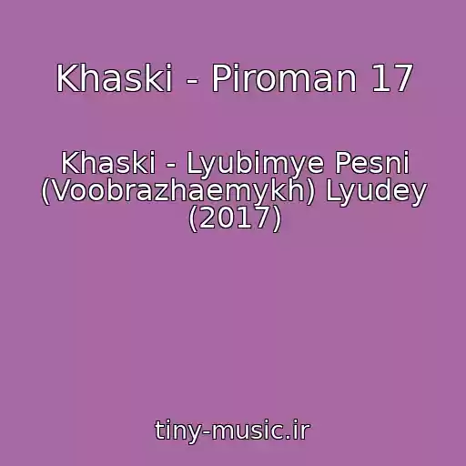 کاور آهنگ Khaski - Piroman 17 از Khaski - Lyubimye Pesni (Voobrazhaemykh) Lyudey (2017)