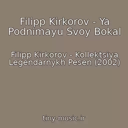 کاور آهنگ Filipp Kirkorov - Ya Podnimayu Svoy Bokal از Filipp Kirkorov - Kollektsiya Legendarnykh Pesen (2002)