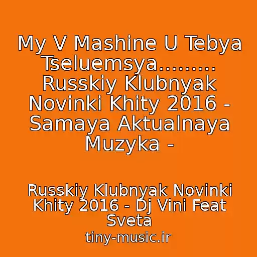 کاور آهنگ My V Mashine U Tebya Tseluemsya......... Russkiy Klubnyak Novinki Khity 2016 - Samaya Aktualnaya Muzyka - از Russkiy Klubnyak Novinki Khity 2016 - Dj Vini Feat Sveta