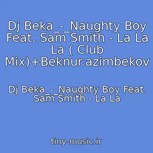 کاور آهنگ Dj Beka_-_Naughty Boy Feat. Sam Smith - La La La ( Club Mix)+Beknur.azimbekov از Dj Beka_-_Naughty Boy Feat. Sam Smith - La La