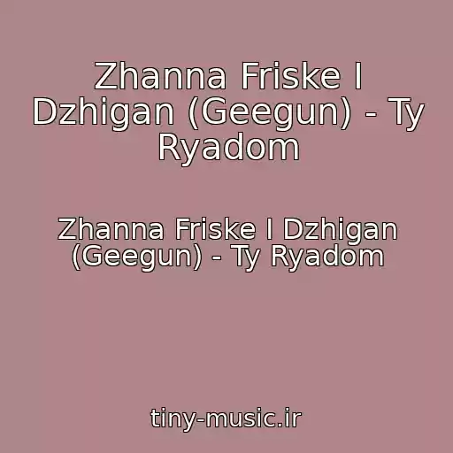 کاور آهنگ Zhanna Friske I Dzhigan (Geegun) - Ty Ryadom از Zhanna Friske I Dzhigan (Geegun) - Ty Ryadom