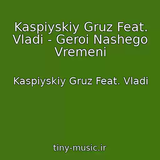 کاور آهنگ Kaspiyskiy Gruz Feat. Vladi - Geroi Nashego Vremeni از Kaspiyskiy Gruz Feat. Vladi
