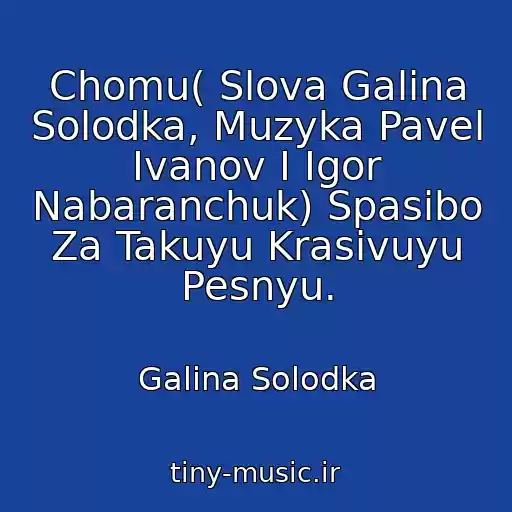 کاور آهنگ Chomu( Slova Galina Solodka, Muzyka Pavel Ivanov I Igor Nabaranchuk) Spasibo Za Takuyu Krasivuyu Pesnyu. از Galina Solodka