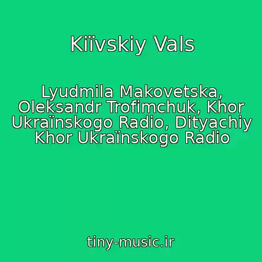 کاور آهنگ Kiїvskiy Vals از Lyudmila Makovetska, Oleksandr Trofimchuk, Khor Ukraїnskogo Radіo, Dityachiy Khor Ukraїnskogo Radіo