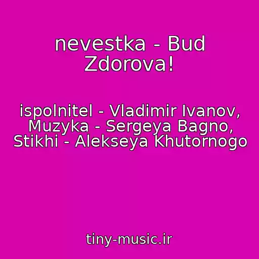کاور آهنگ ‎nevestka - Bud Zdorova!‎ از ‎ispolnitel - Vladimir Ivanov, Muzyka - Sergeya Bagno, Stikhi - Alekseya Khutornogo
