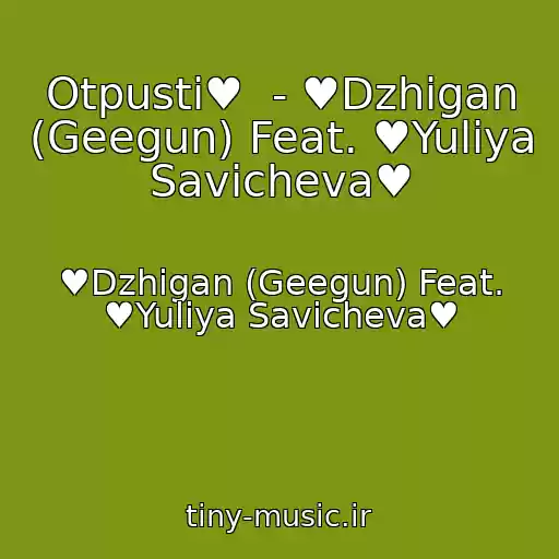 کاور آهنگ Otpusti♥  - ♥Dzhigan (Geegun) Feat. ♥Yuliya Savicheva♥ از ♥Dzhigan (Geegun) Feat. ♥Yuliya Savicheva♥