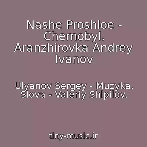 کاور آهنگ Nashe Proshloe - Chernobyl. Aranzhirovka Andrey Ivanov از Ulyanov Sergey - Muzyka. Slova - Valeriy Shipilov.