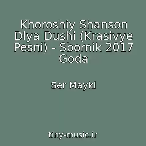 کاور آهنگ Khoroshiy Shanson Dlya Dushi (Krasivye Pesni) - Sbornik 2017 Goda از Ser Maykl