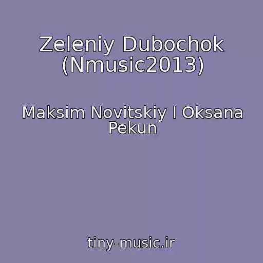 کاور آهنگ Zeleniy Dubochok (Nmusic2013) از Maksim Novitskiy I Oksana Pekun
