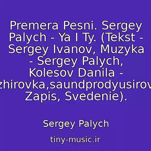 کاور آهنگ Premera Pesni. Sergey Palych - Ya I Ty. (Tekst - Sergey Ivanov, Muzyka - Sergey Palych, Kolesov Danila - Aranzhirovka,saundprodyusirovanie, Zapis, Svedenie). از Sergey Palych
