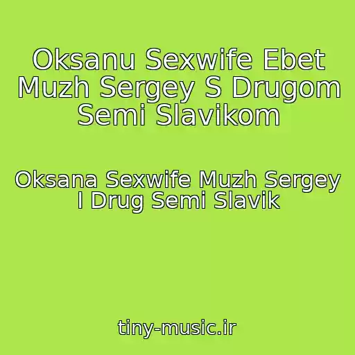 کاور آهنگ Oksanu Sexwife Ebet Muzh Sergey S Drugom Semi Slavikom از Oksana Sexwife Muzh Sergey I Drug Semi Slavik