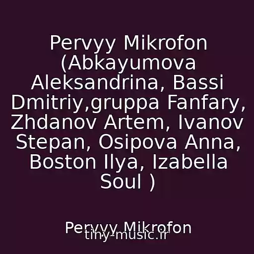 کاور آهنگ Pervyy Mikrofon (Abkayumova Aleksandrina, Bassi Dmitriy,gruppa Fanfary, Zhdanov Artem, Ivanov Stepan, Osipova Anna, Boston Ilya, Izabella Soul ) از Pervyy Mikrofon